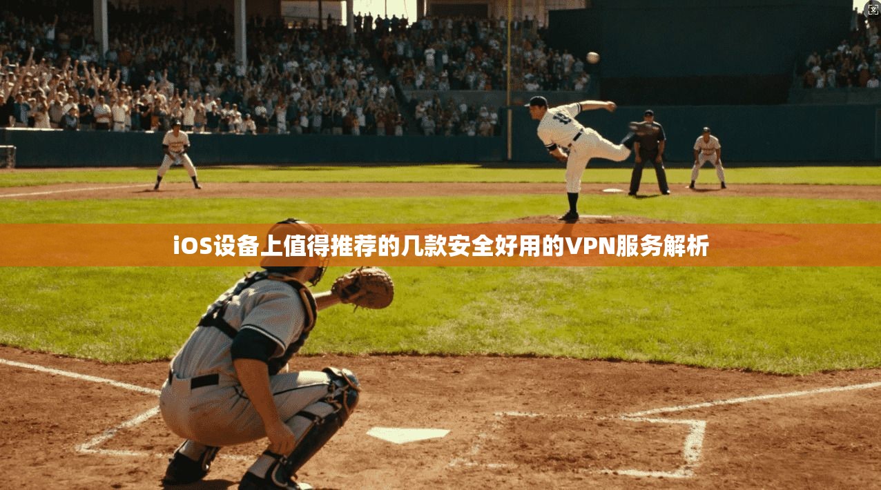 iOS设备上值得推荐的几款安全好用的VPN服务解析