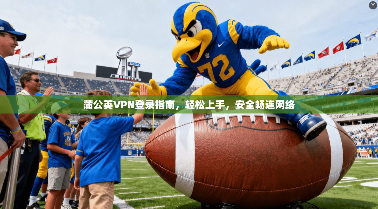 蒲公英VPN登录指南，轻松上手，安全畅连网络