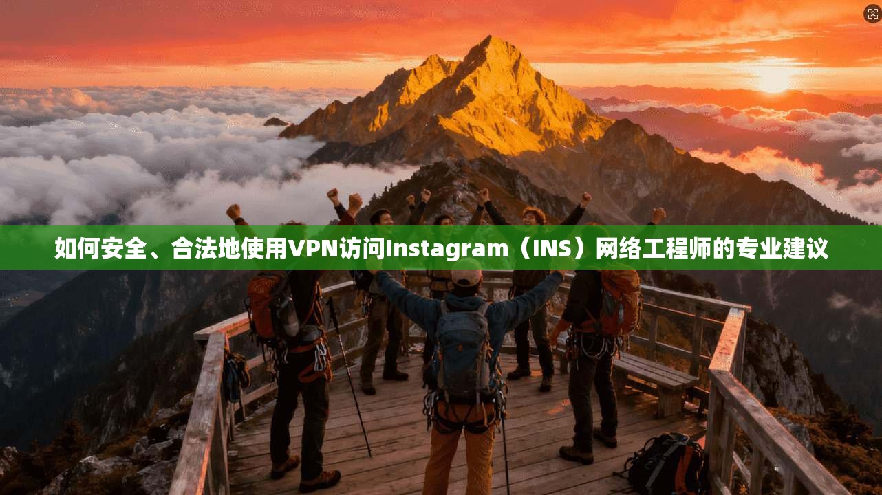 如何安全、合法地使用VPN访问Instagram（INS）网络工程师的专业建议