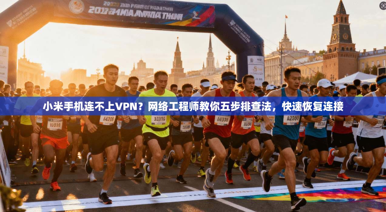 小米手机连不上VPN？网络工程师教你五步排查法，快速恢复连接