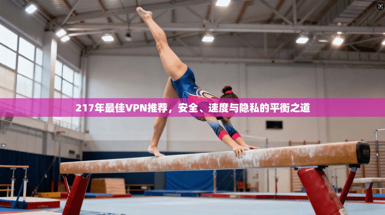 217年最佳VPN推荐，安全、速度与隐私的平衡之道