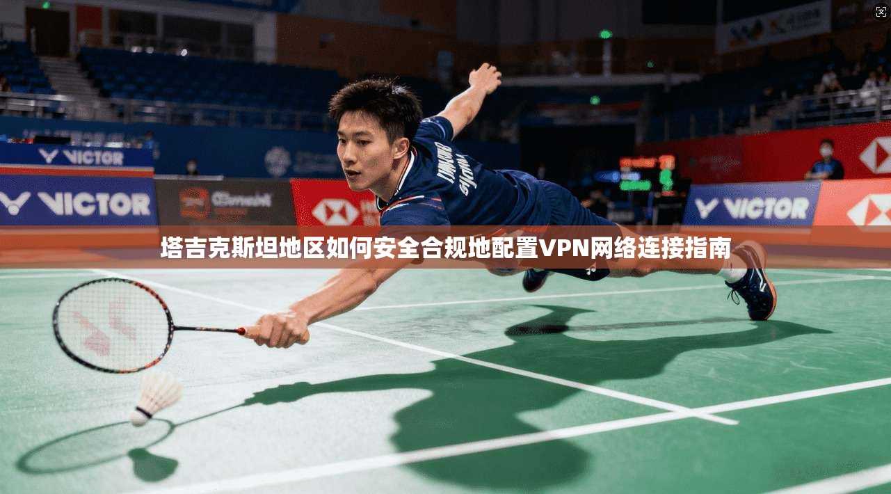 塔吉克斯坦地区如何安全合规地配置VPN网络连接指南