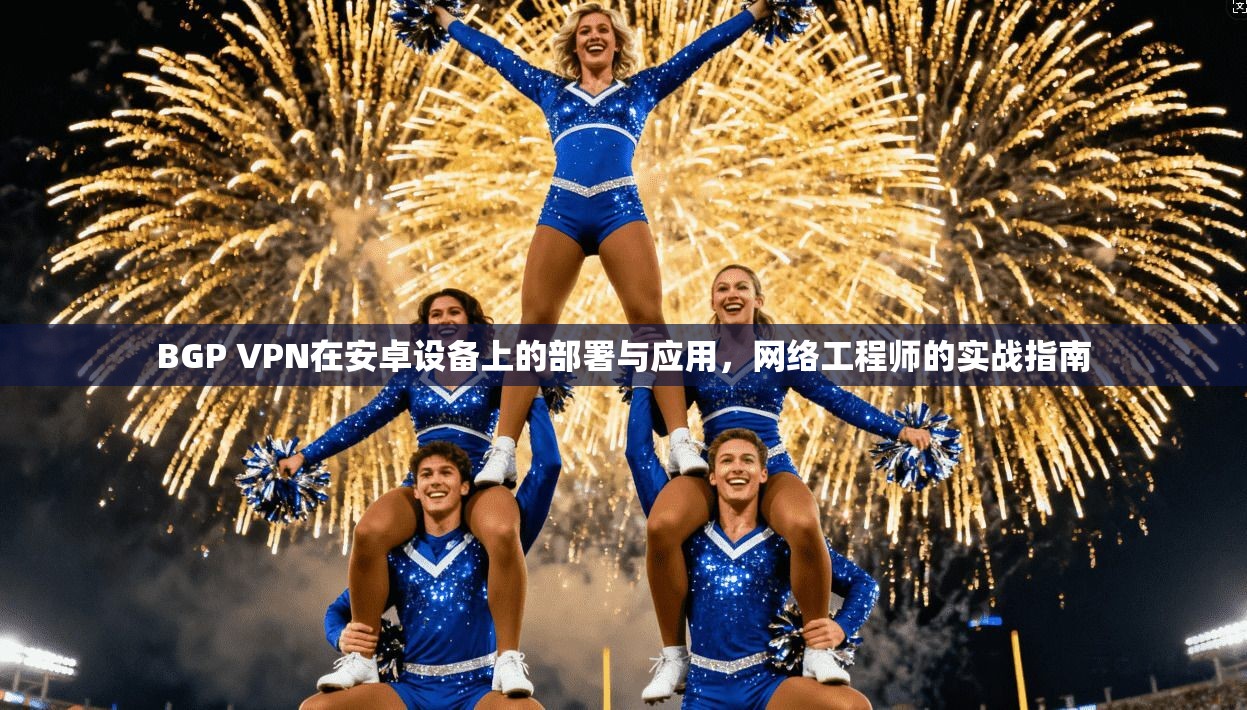 BGP VPN在安卓设备上的部署与应用，网络工程师的实战指南