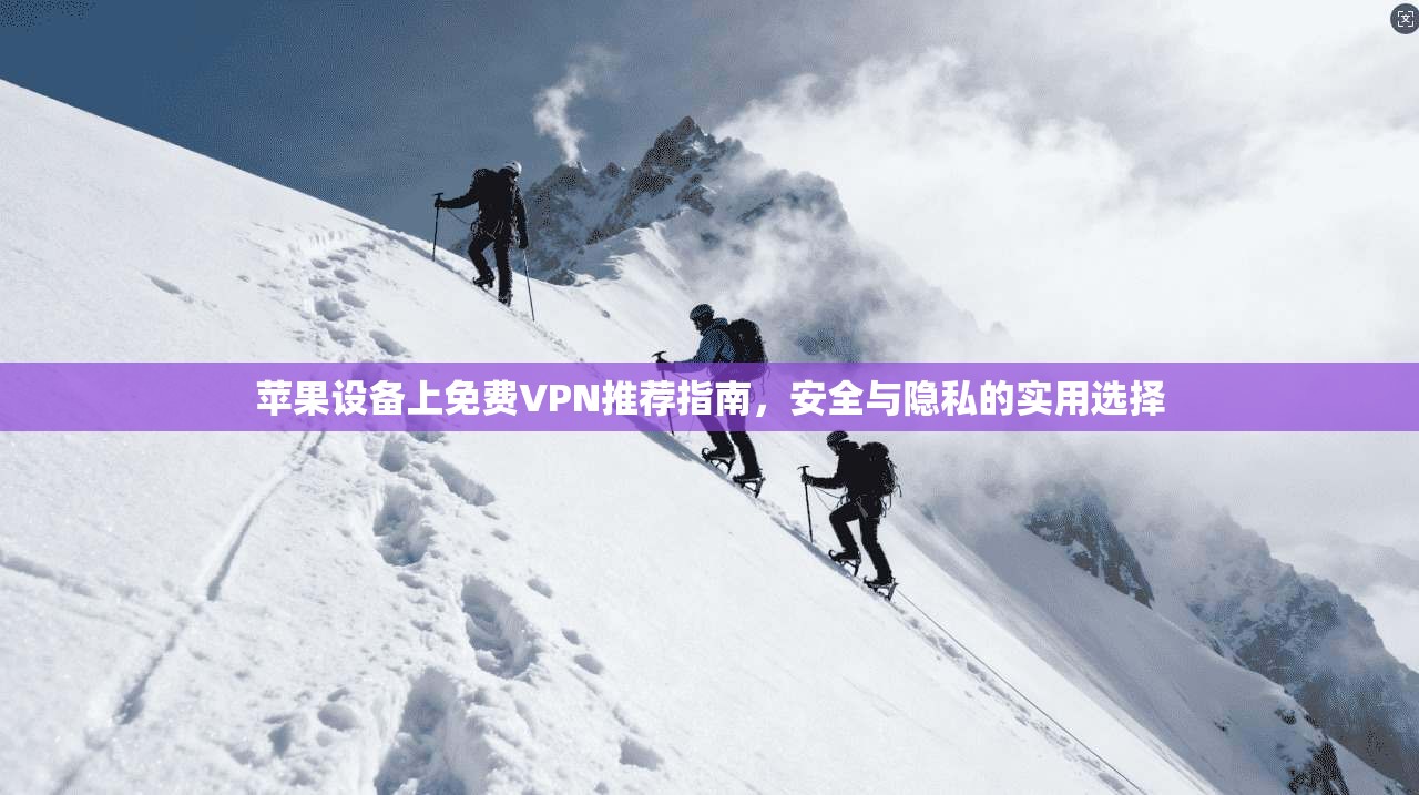 苹果设备上免费VPN推荐指南，安全与隐私的实用选择
