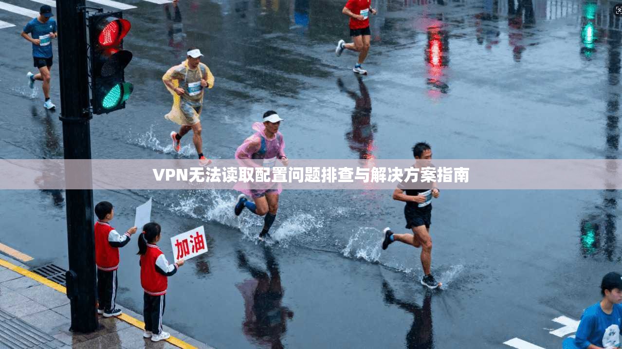 VPN无法读取配置问题排查与解决方案指南