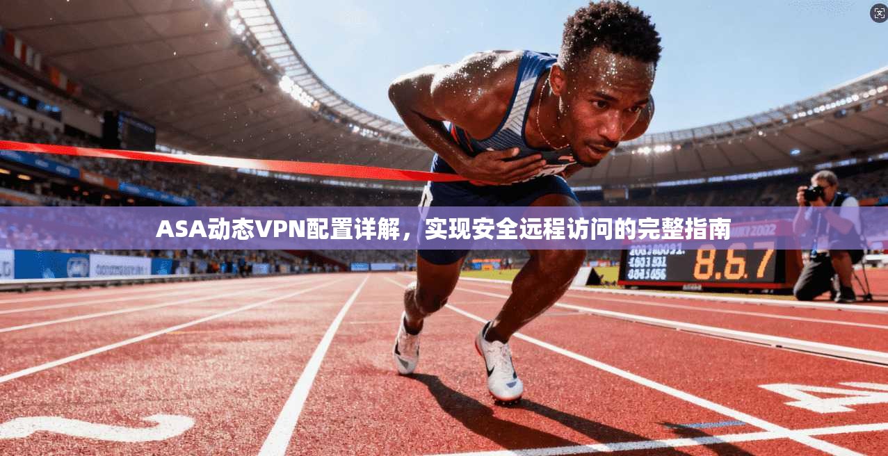 ASA动态VPN配置详解，实现安全远程访问的完整指南