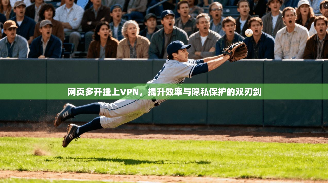 网页多开挂上VPN，提升效率与隐私保护的双刃剑