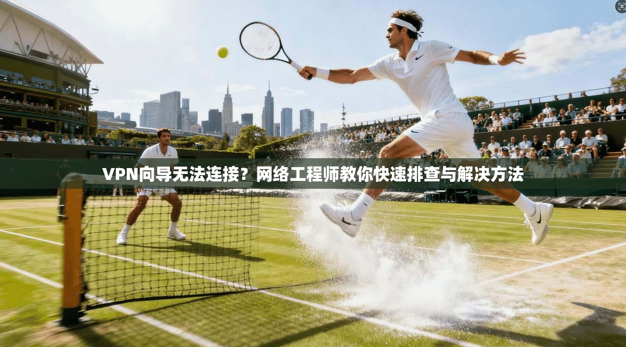 VPN向导无法连接？网络工程师教你快速排查与解决方法