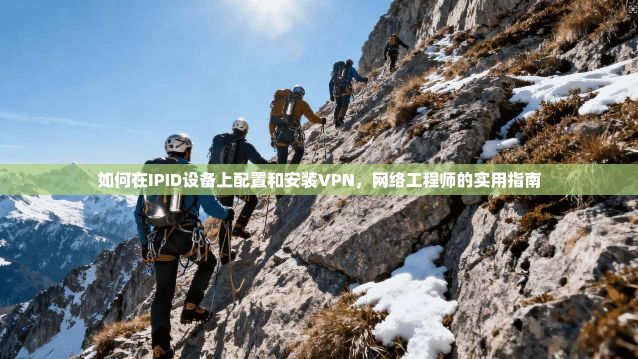 如何在IPID设备上配置和安装VPN，网络工程师的实用指南
