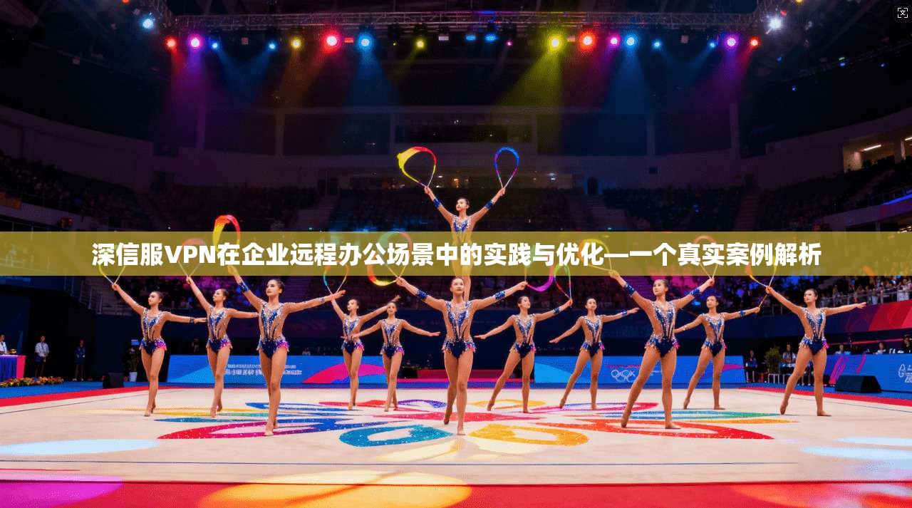 深信服VPN在企业远程办公场景中的实践与优化—一个真实案例解析