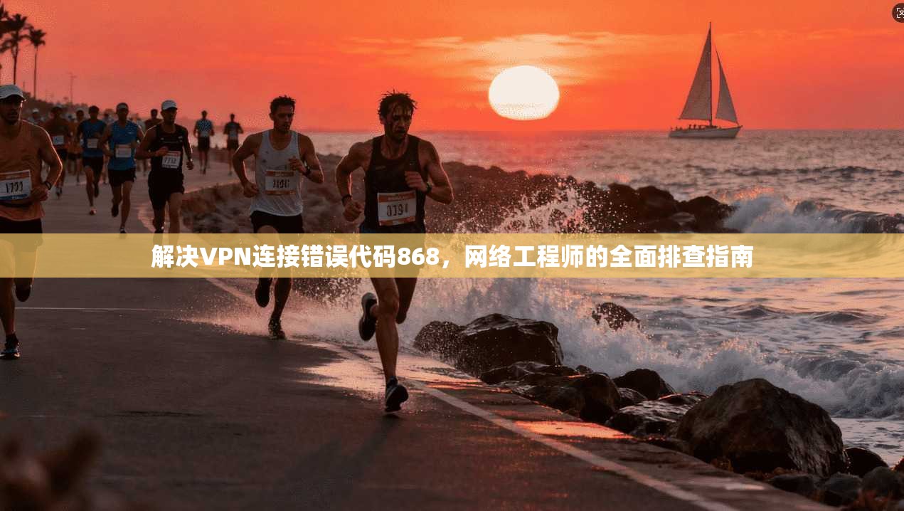 解决VPN连接错误代码868，网络工程师的全面排查指南