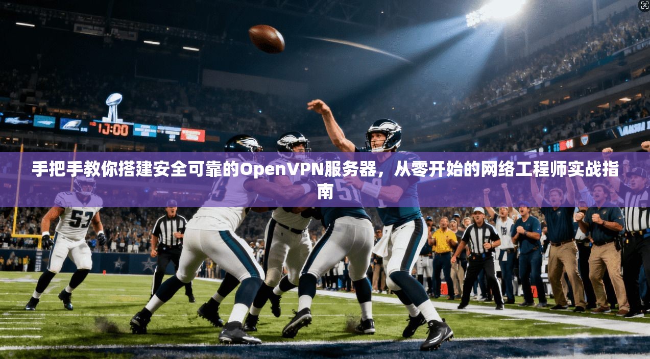 手把手教你搭建安全可靠的OpenVPN服务器,从零开始的网络工程师实战指南