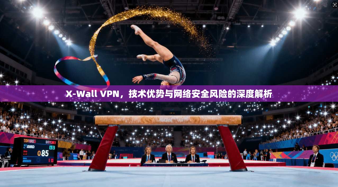 X-Wall VPN，技术优势与网络安全风险的深度解析
