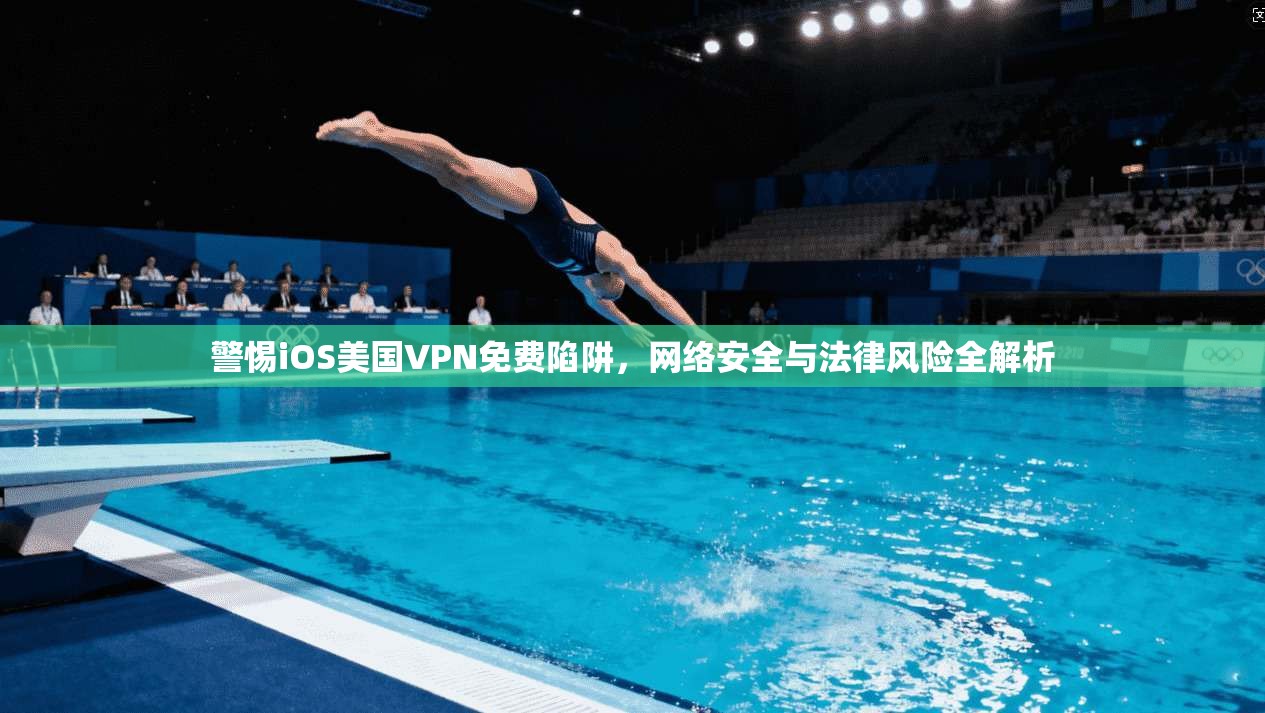 警惕iOS美国VPN免费陷阱，网络安全与法律风险全解析