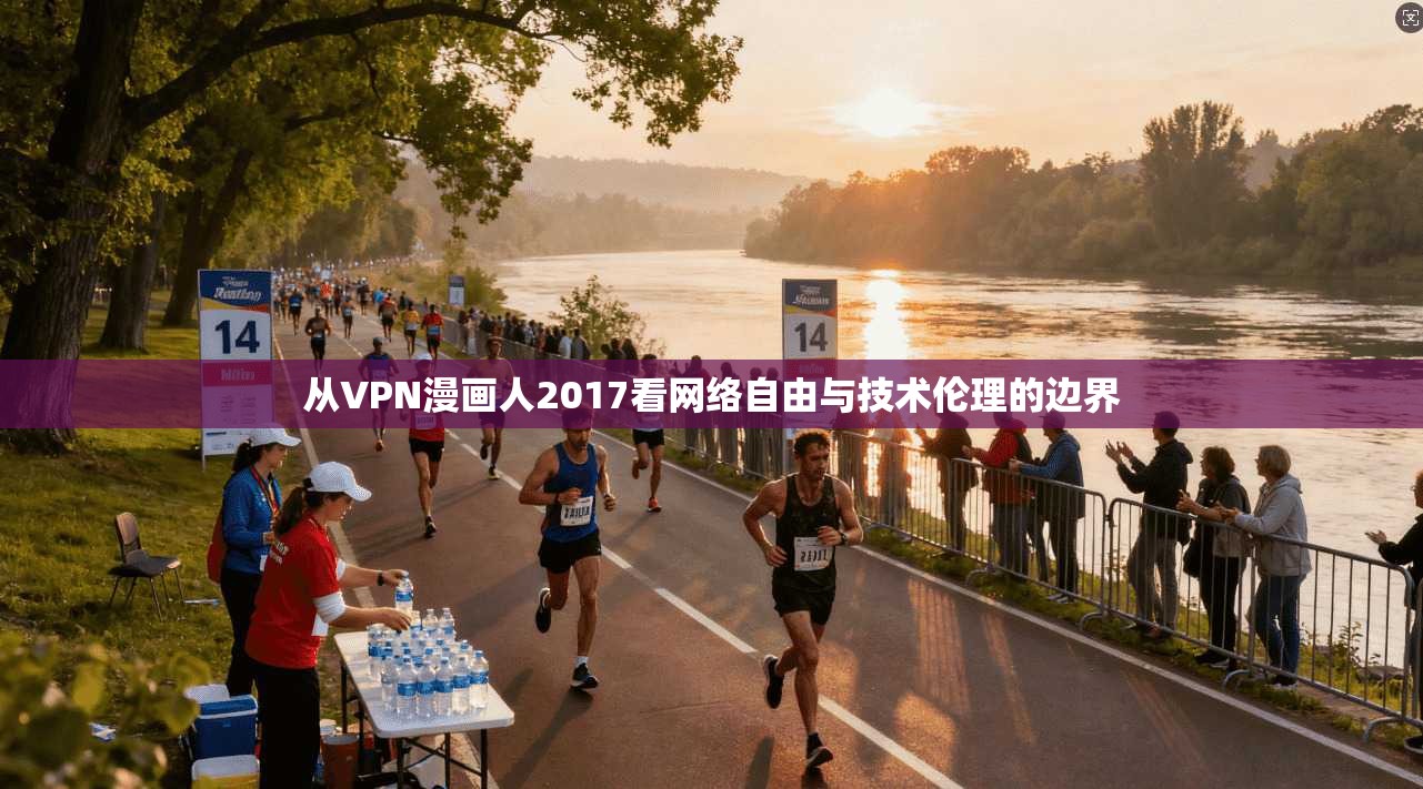 从VPN漫画人2017看网络自由与技术伦理的边界