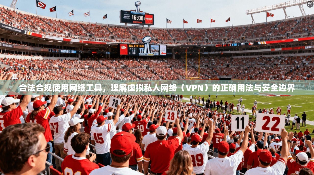 合法合规使用网络工具，理解虚拟私人网络（VPN）的正确用法与安全边界