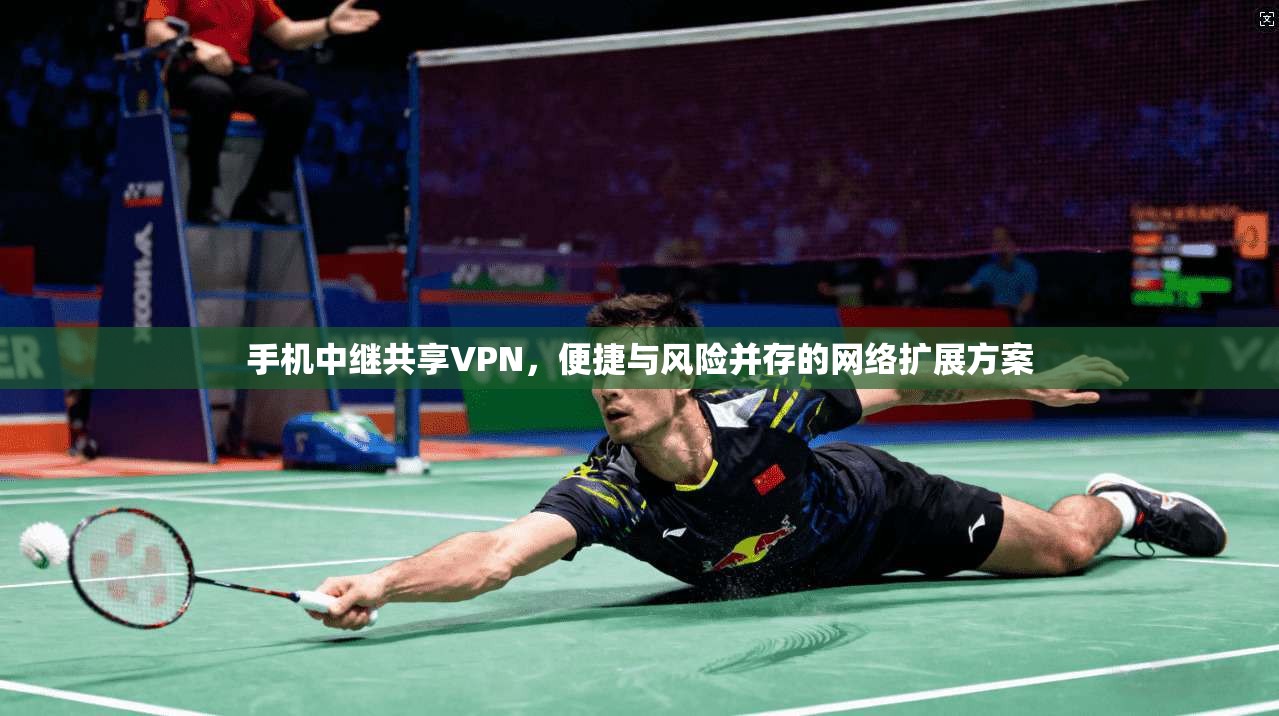 手机中继共享VPN，便捷与风险并存的网络扩展方案