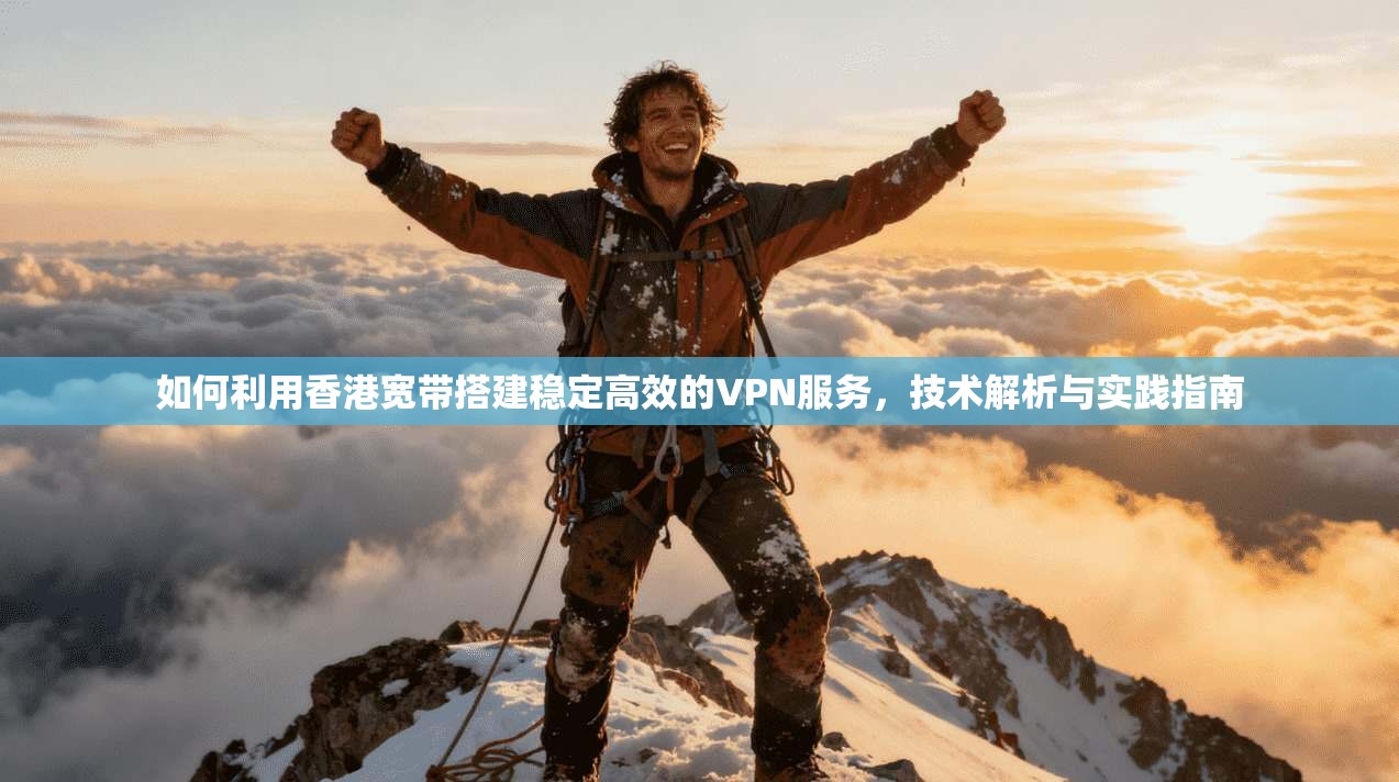 如何利用香港宽带搭建稳定高效的VPN服务，技术解析与实践指南