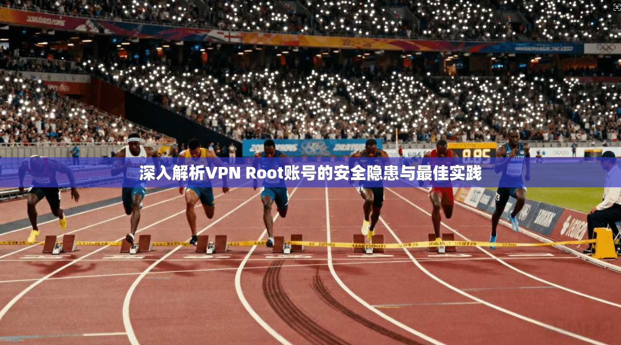 深入解析VPN Root账号的安全隐患与最佳实践
