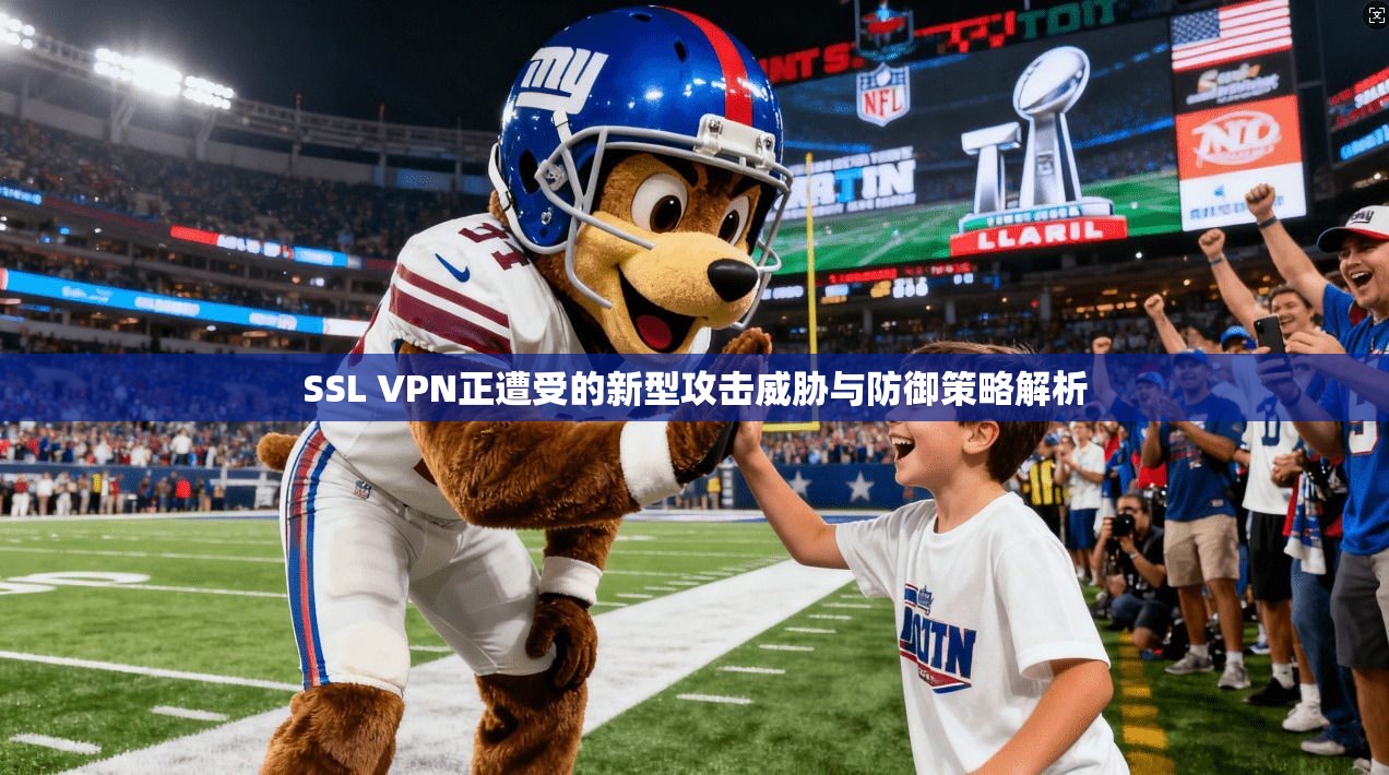 SSL VPN正遭受的新型攻击威胁与防御策略解析