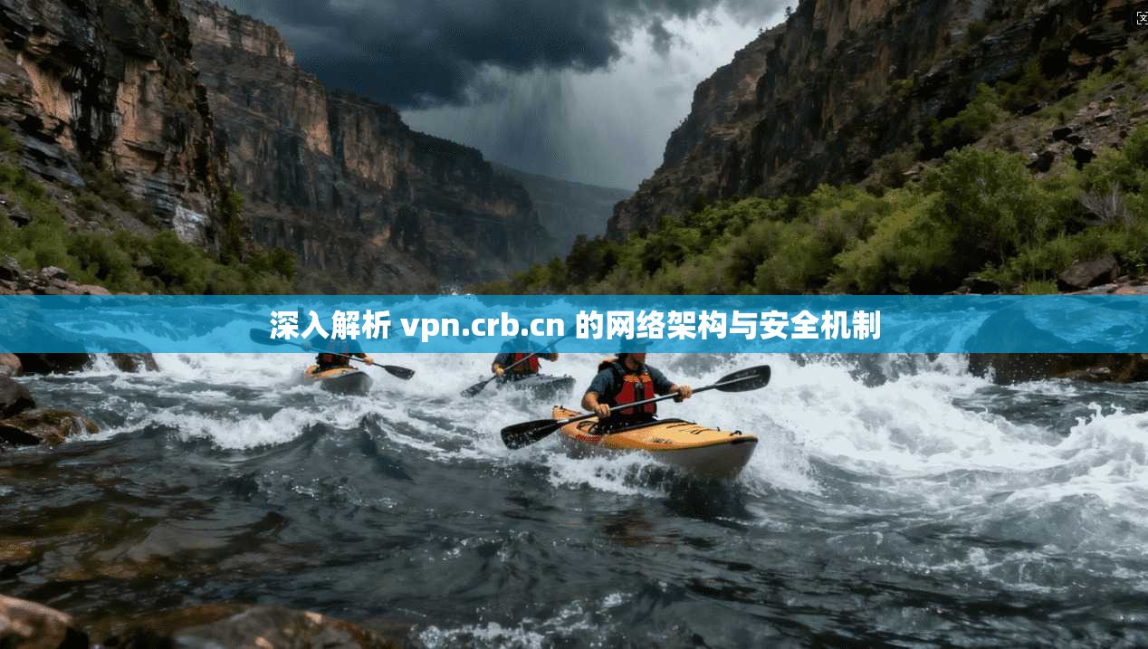 深入解析 vpn.crb.cn 的网络架构与安全机制