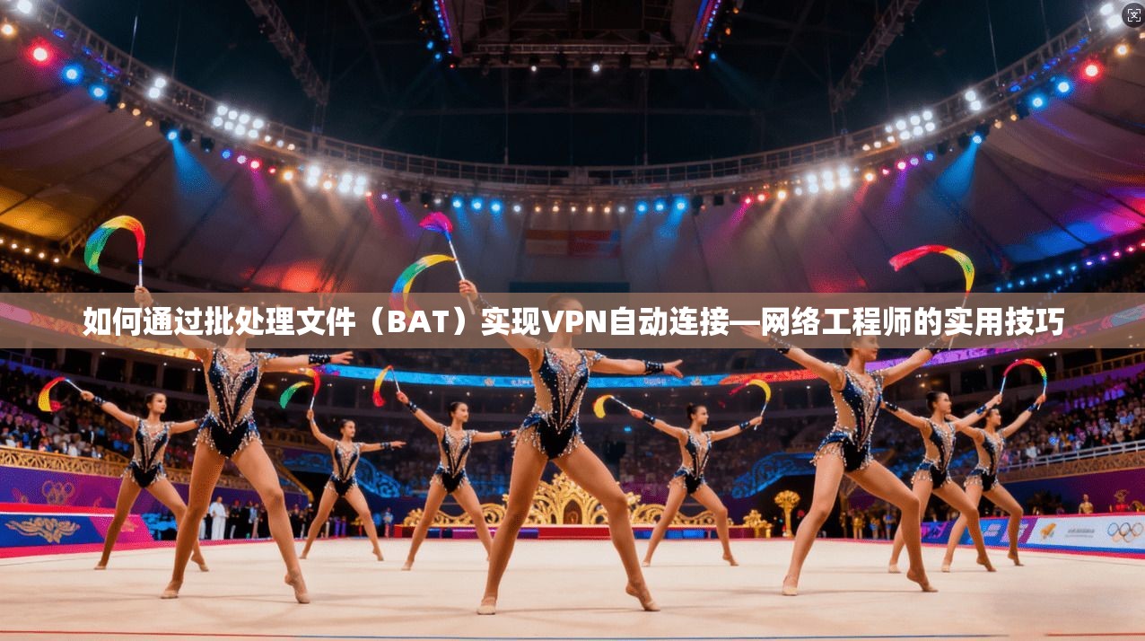 如何通过批处理文件（BAT）实现VPN自动连接—网络工程师的实用技巧