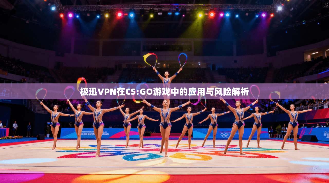 极迅VPN在CS:GO游戏中的应用与风险解析
