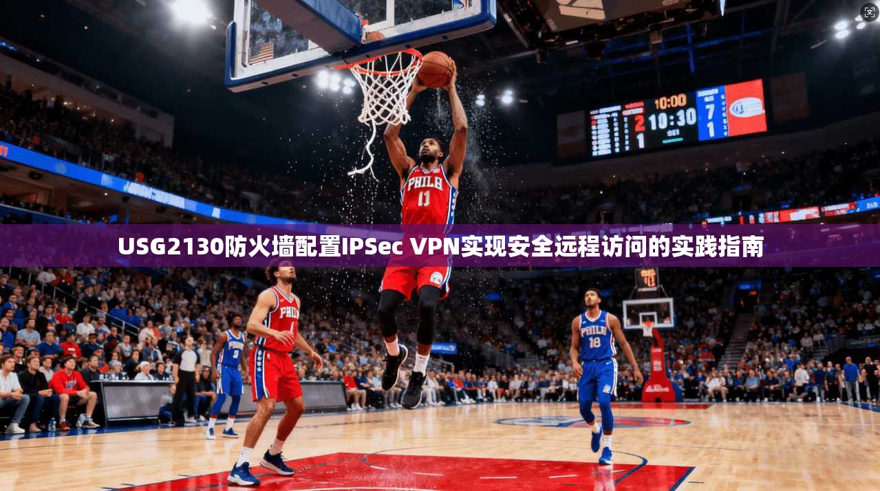 USG2130防火墙配置IPSec VPN实现安全远程访问的实践指南