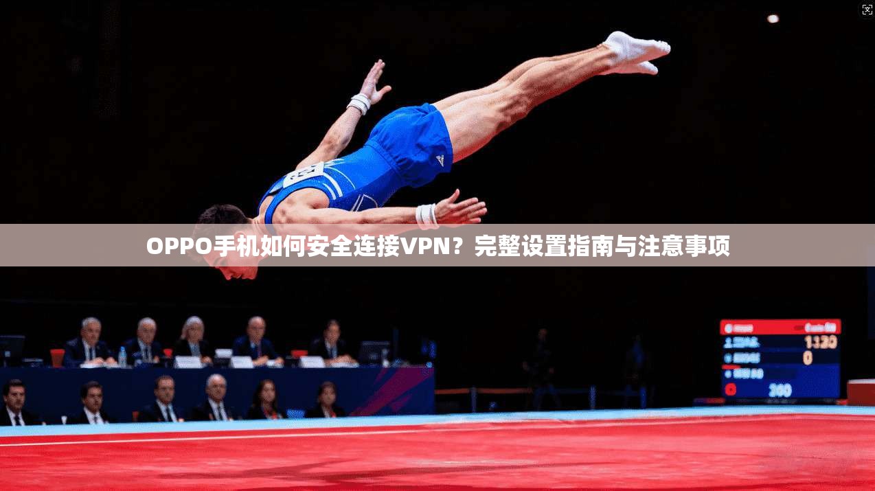 OPPO手机如何安全连接VPN？完整设置指南与注意事项