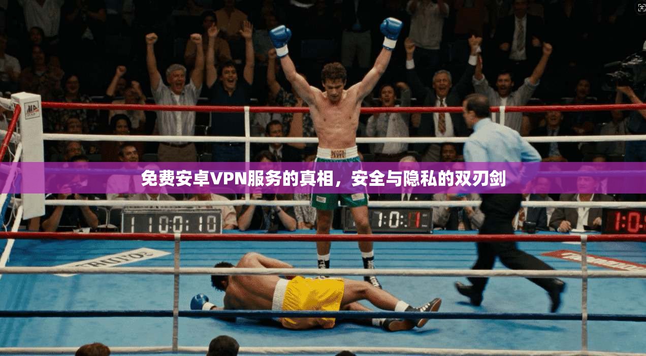免费安卓VPN服务的真相,安全与隐私的双刃剑