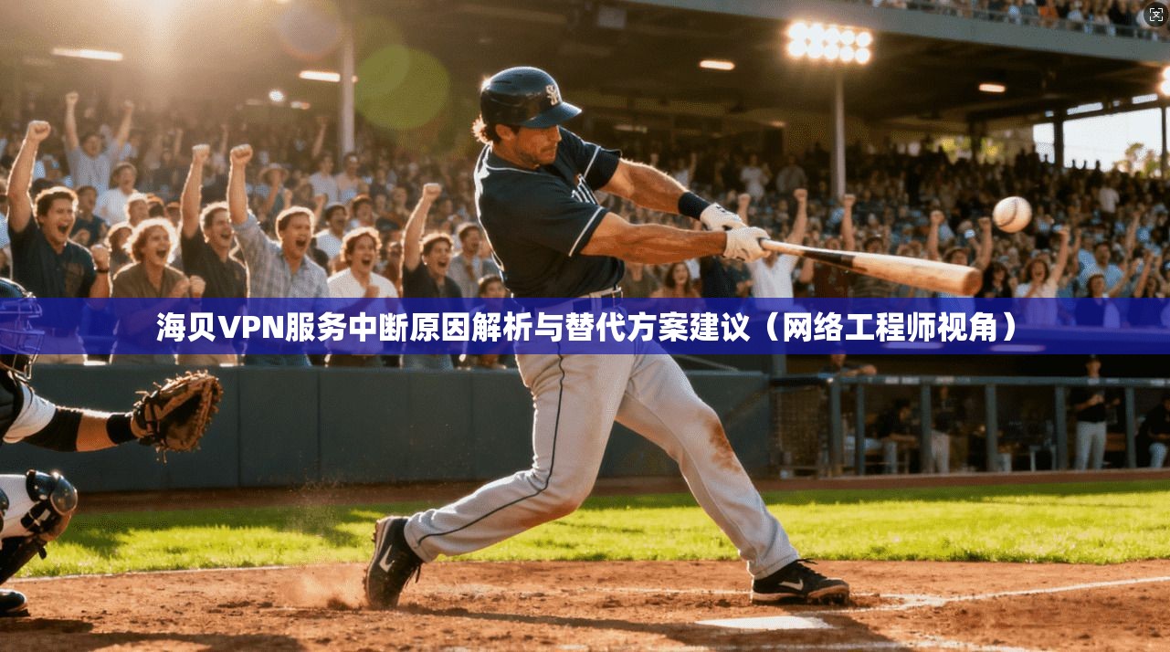 海贝VPN服务中断原因解析与替代方案建议(网络工程师视角)