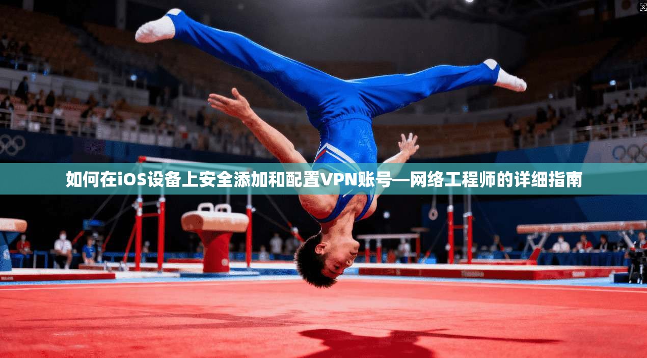 如何在iOS设备上安全添加和配置VPN账号—网络工程师的详细指南