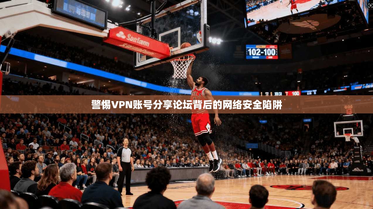 警惕VPN账号分享论坛背后的网络安全陷阱