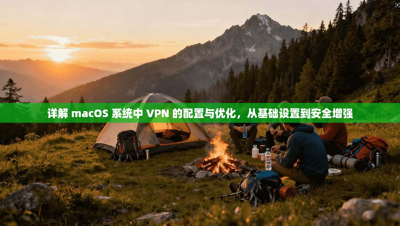 详解 macOS 系统中 VPN 的配置与优化，从基础设置到安全增强