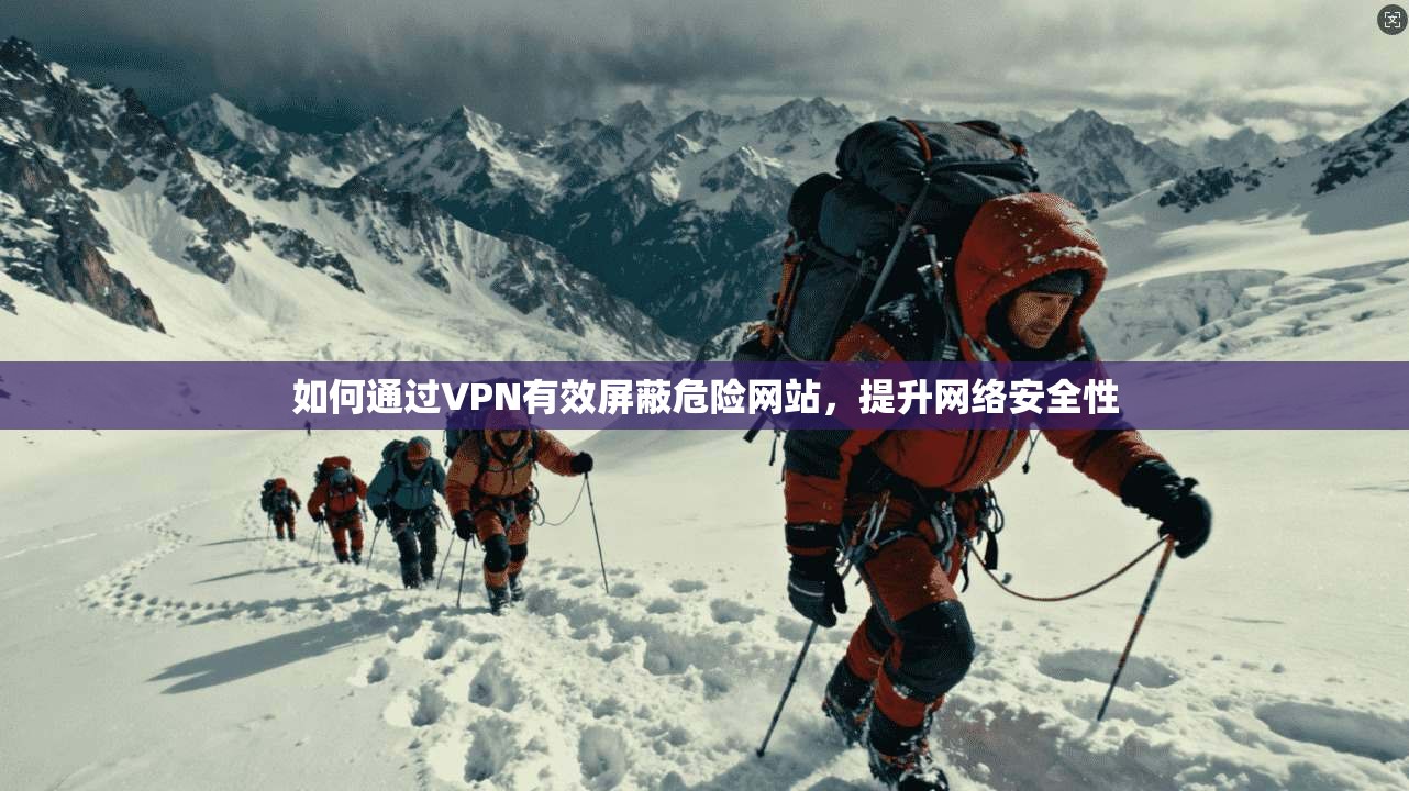 如何通过VPN有效屏蔽危险网站，提升网络安全性