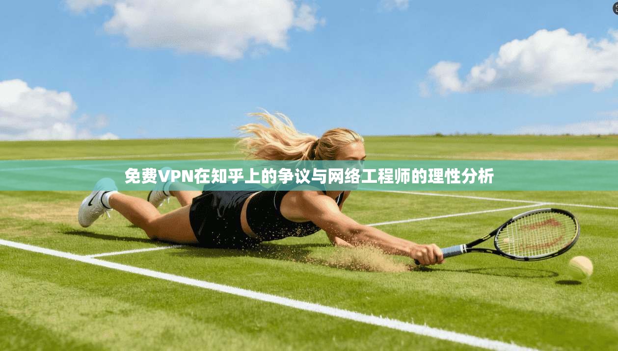免费VPN在知乎上的争议与网络工程师的理性分析