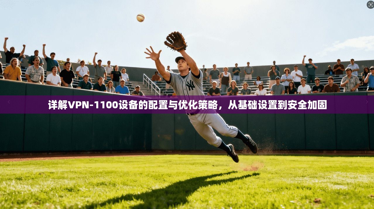 详解VPN-1100设备的配置与优化策略，从基础设置到安全加固
