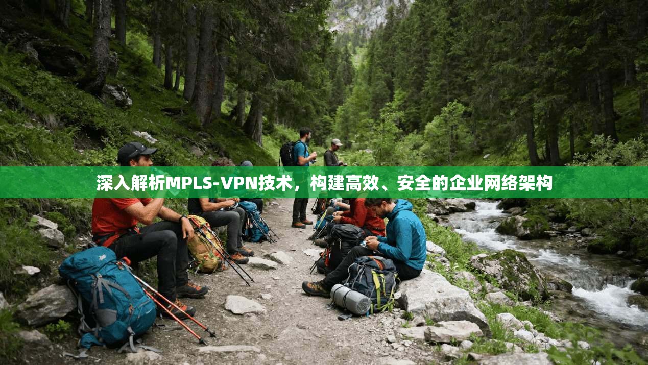 深入解析MPLS-VPN技术，构建高效、安全的企业网络架构