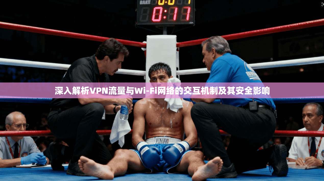 深入解析VPN流量与Wi-Fi网络的交互机制及其安全影响