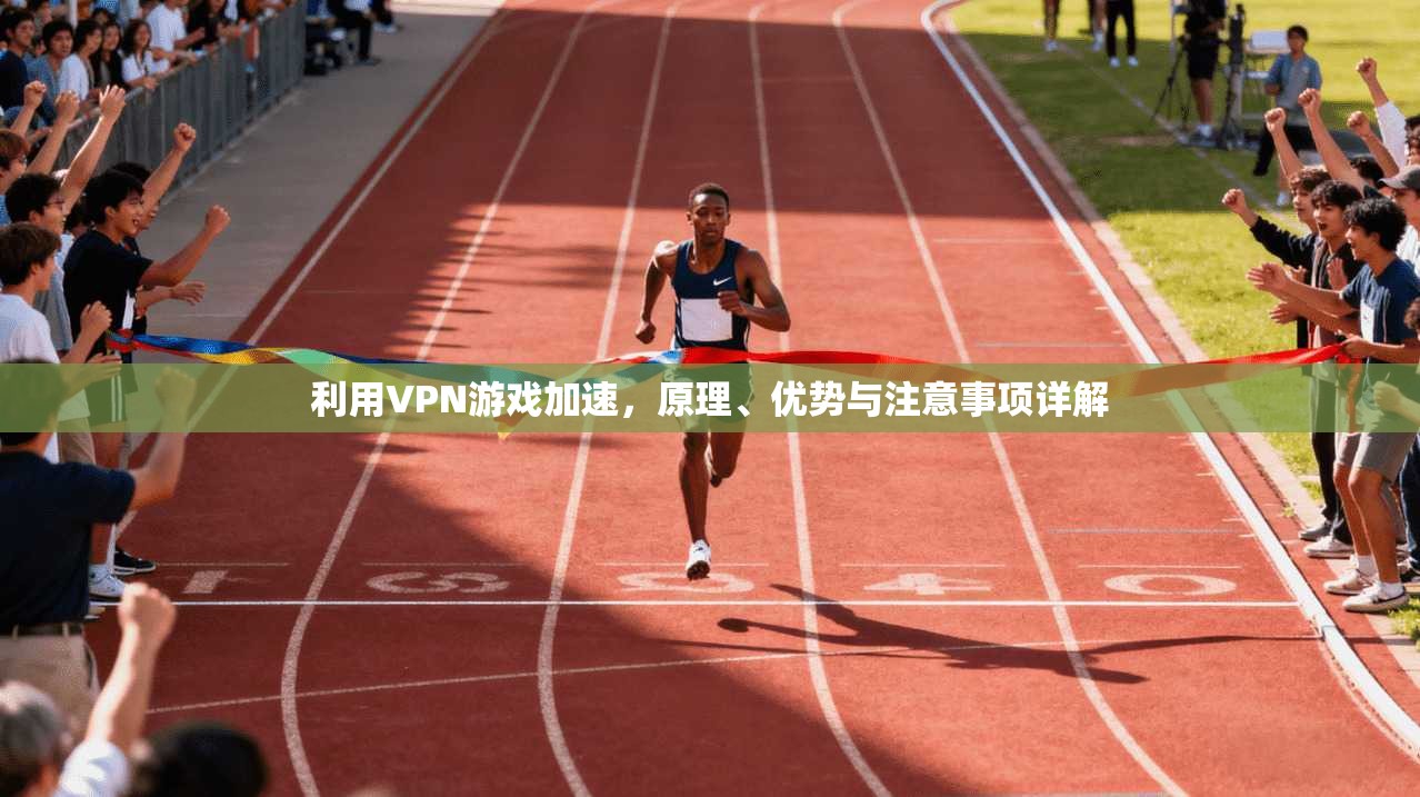 利用VPN游戏加速，原理、优势与注意事项详解