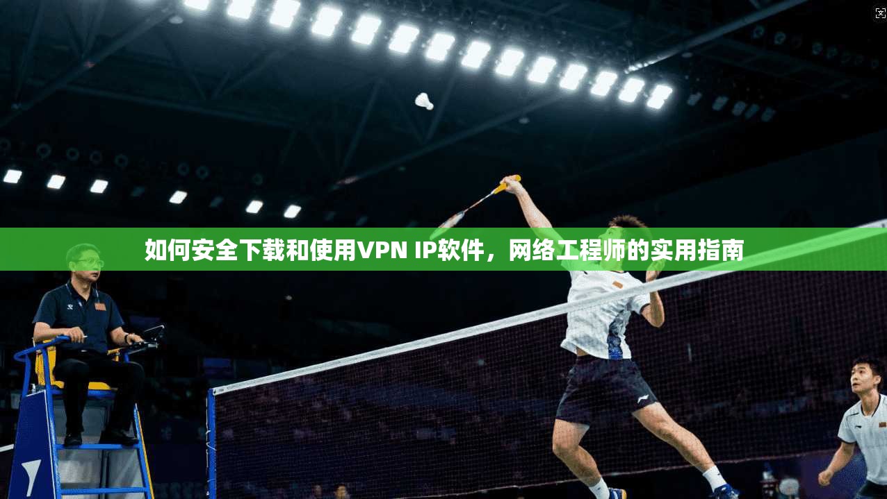 如何安全下载和使用VPN IP软件，网络工程师的实用指南