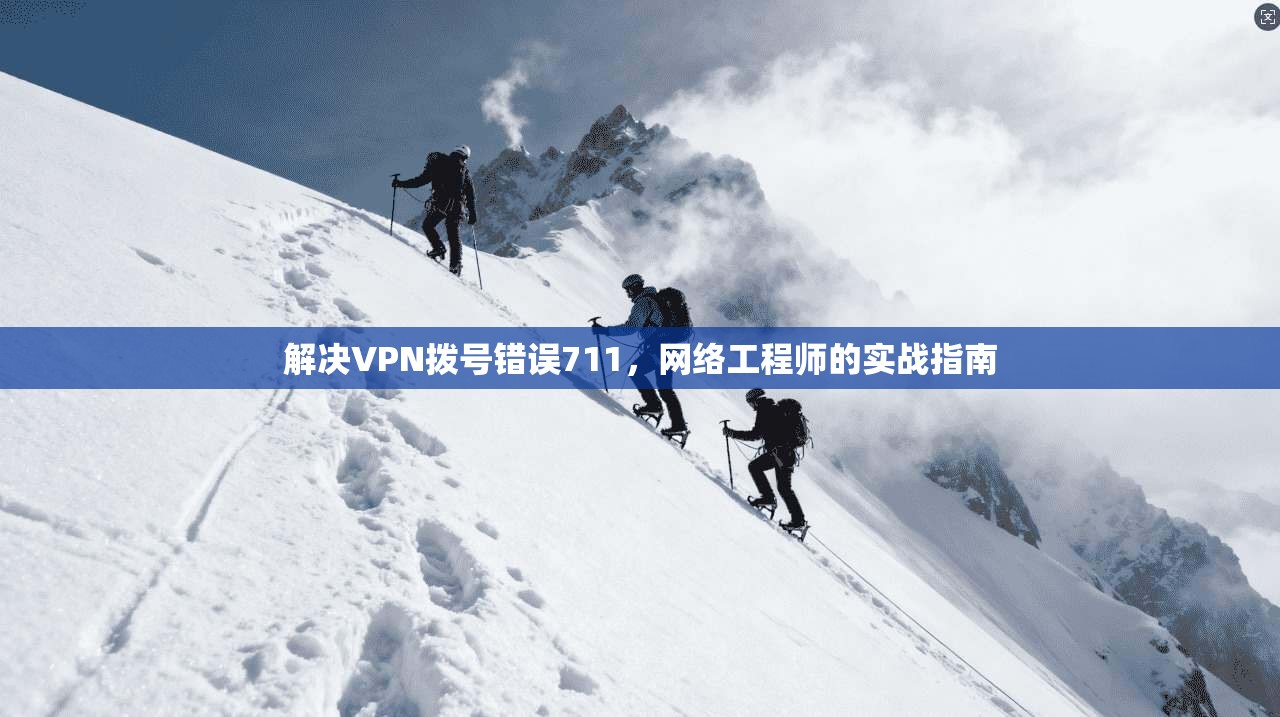 解决VPN拨号错误711，网络工程师的实战指南