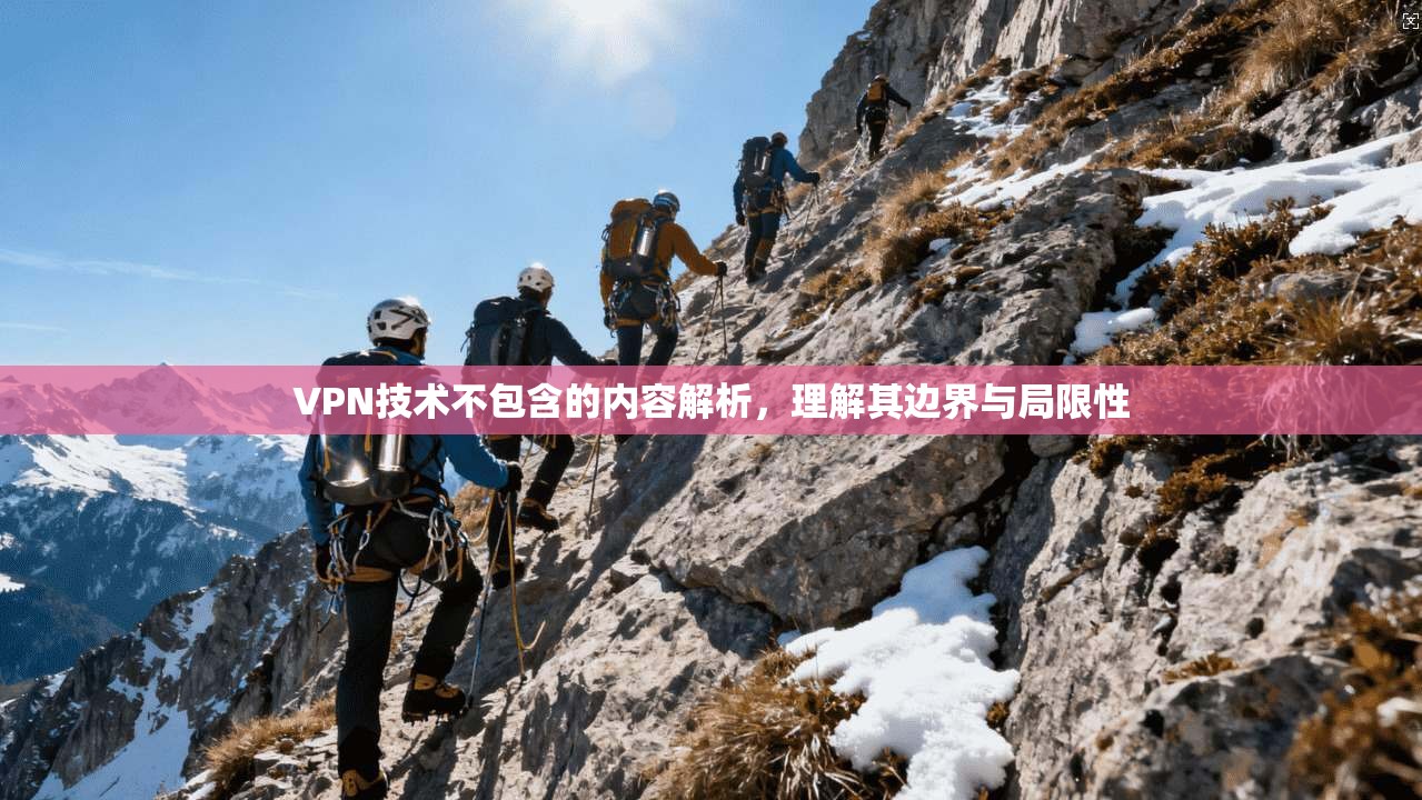 VPN技术不包含的内容解析，理解其边界与局限性