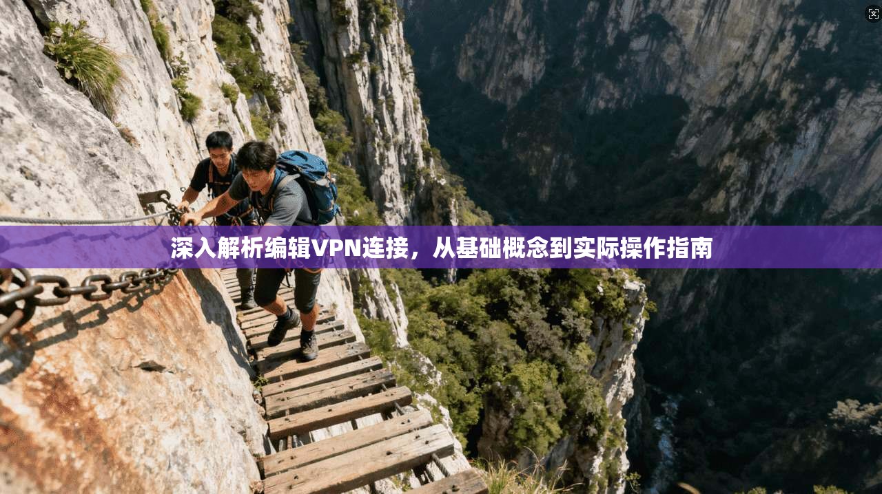 深入解析编辑VPN连接，从基础概念到实际操作指南