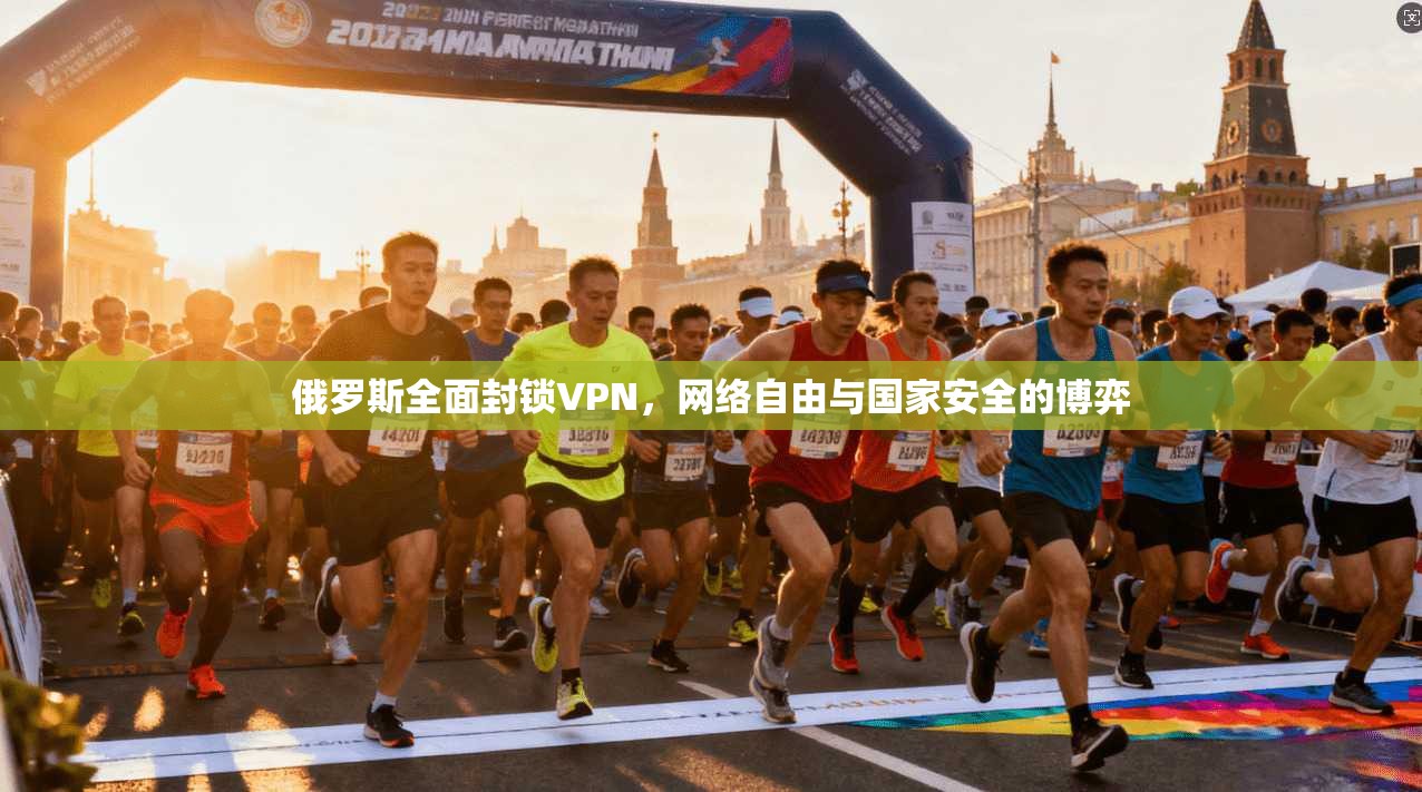 俄罗斯全面封锁VPN，网络自由与国家安全的博弈
