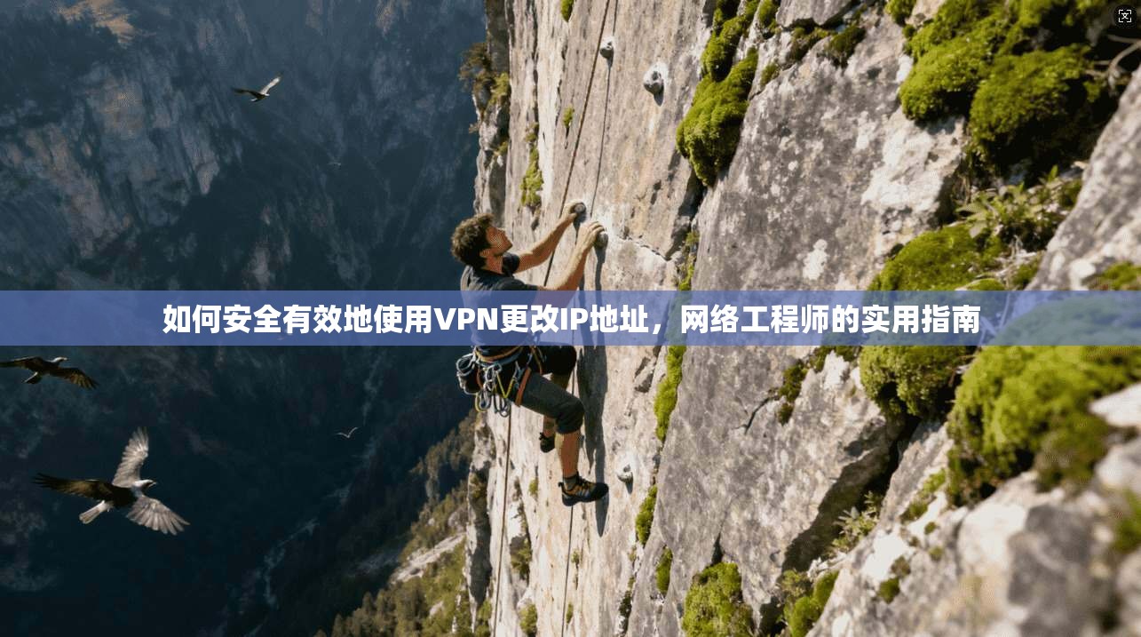如何安全有效地使用VPN更改IP地址，网络工程师的实用指南