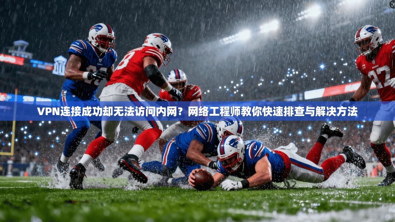 VPN连接成功却无法访问内网？网络工程师教你快速排查与解决方法