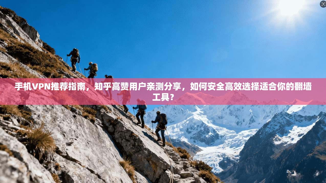 手机VPN推荐指南，知乎高赞用户亲测分享，如何安全高效选择适合你的翻墙工具？