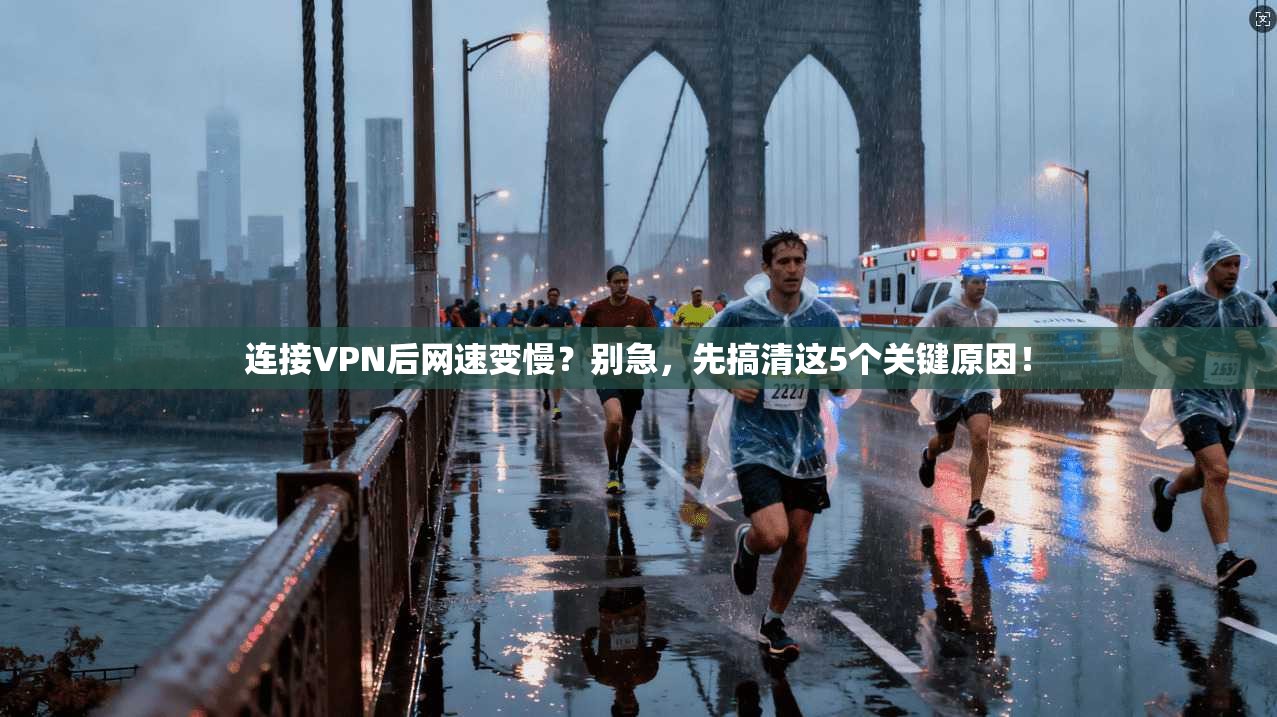 连接VPN后网速变慢？别急，先搞清这5个关键原因！
