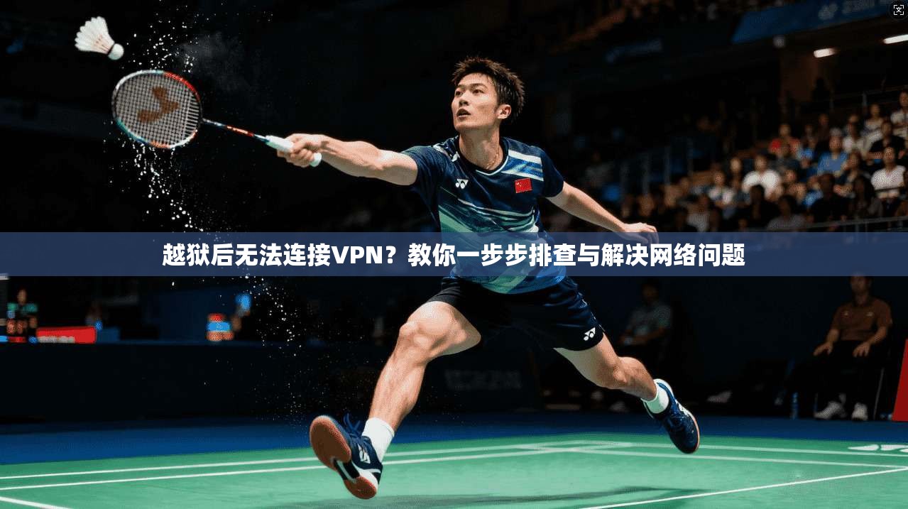 越狱后无法连接VPN？教你一步步排查与解决网络问题